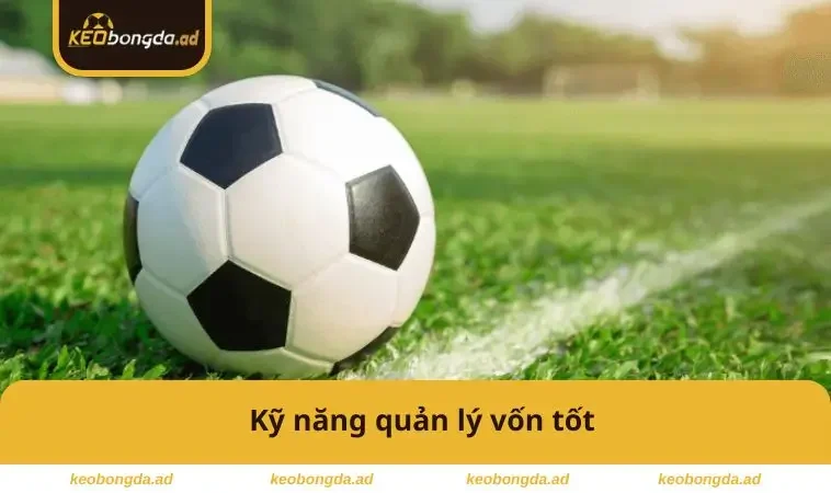Kèo Giao Bóng Trước Là Gì – Bí Quyết Đặt Cược Dễ Thắng 3 Kỹ năng quản lý vốn tốt